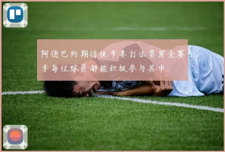 阿德巴约期待快节奏打法贯穿全赛季每位球员都能积极参与其中