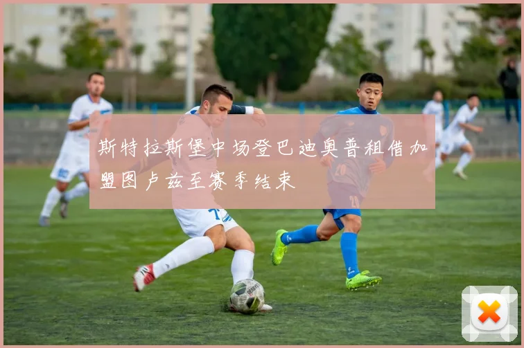 斯特拉斯堡中场登巴迪奥普租借加盟图卢兹至赛季结束