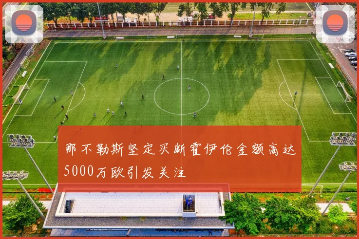 那不勒斯坚定买断霍伊伦金额高达5000万欧引发关注