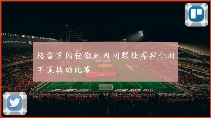 格雷罗因轻微肌肉问题缺席拜仁对不莱梅的比赛
