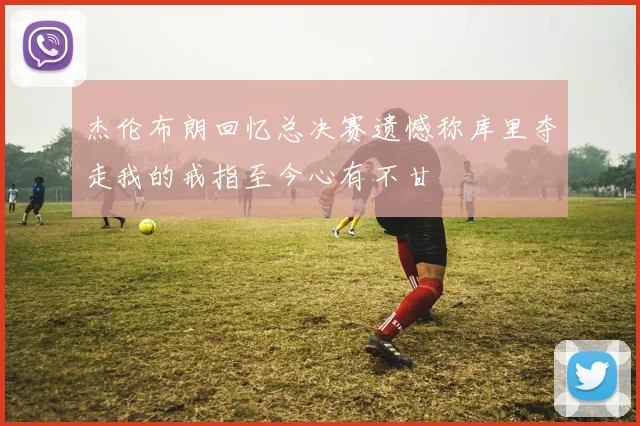 杰伦布朗回忆总决赛遗憾称库里夺走我的戒指至今心有不甘