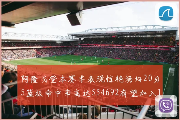 阿隆戈登本赛季表现惊艳场均20分5篮板命中率高达554692有望加入180俱乐部