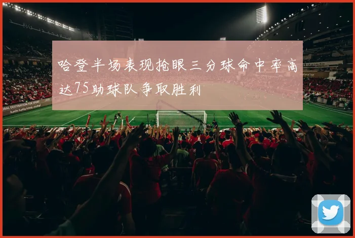 哈登半场表现抢眼三分球命中率高达75助球队争取胜利