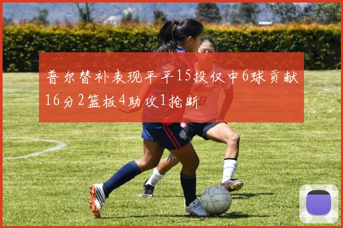 普尔替补表现平平15投仅中6球贡献16分2篮板4助攻1抢断
