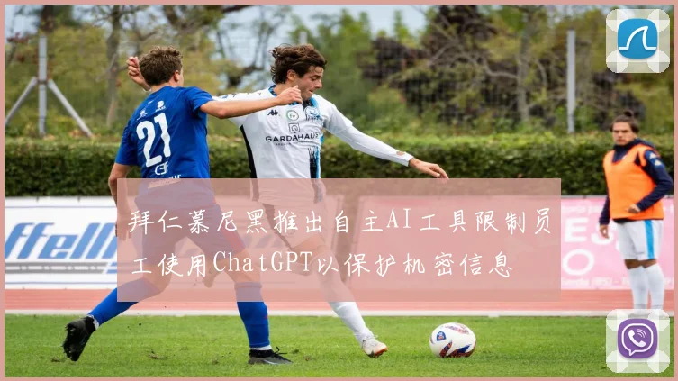 拜仁慕尼黑推出自主AI工具限制员工使用ChatGPT以保护机密信息