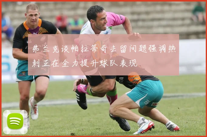弗兰克谈帕拉蒂奇去留问题强调热刺正在全力提升球队表现
