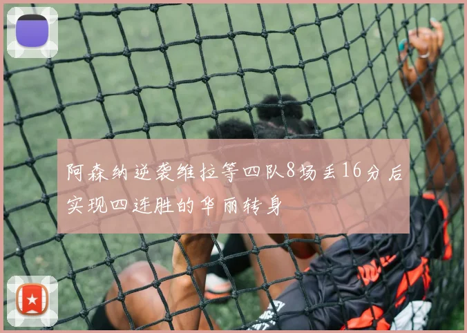 阿森纳逆袭维拉等四队8场丢16分后实现四连胜的华丽转身