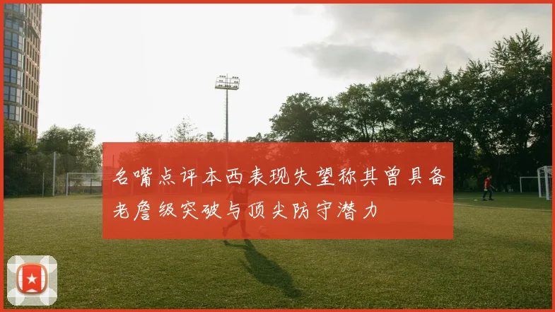 名嘴点评本西表现失望称其曾具备老詹级突破与顶尖防守潜力
